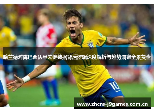哈兰德对阵巴西法甲关键数据背后逻辑深度解析与趋势洞察全景复盘 哈兰德对阵巴西法甲关键数据背后逻辑深度解析与趋势洞察全景复盘