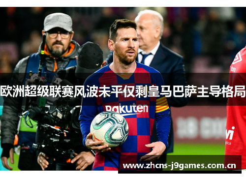 欧洲超级联赛风波未平仅剩皇马巴萨主导格局 欧洲超级联赛风波未平仅剩皇马巴萨主导格局